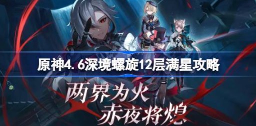 原神4.6深渊12层满星阵容怎么打 原神4.6深境螺旋12层满星阵容攻略 