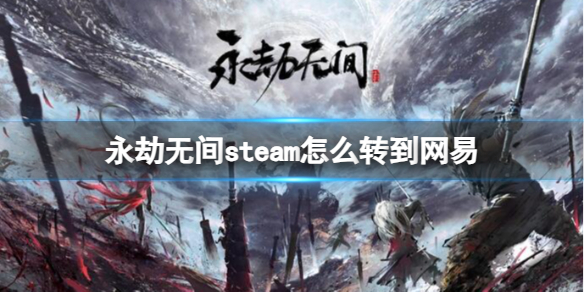 永劫无间steam怎么转到网易 永劫无间steam转到网易方法说明